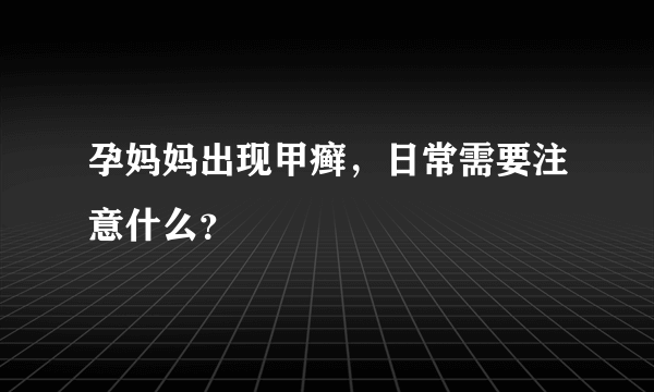 孕妈妈出现甲癣，日常需要注意什么？