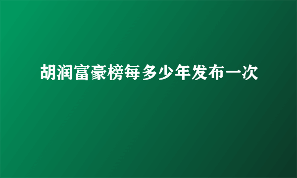 胡润富豪榜每多少年发布一次