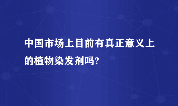 中国市场上目前有真正意义上的植物染发剂吗?