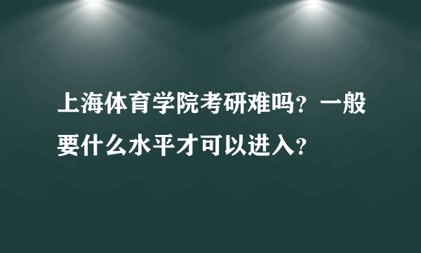 上海体育学院考研难吗？一般要什么水平才可以进入？