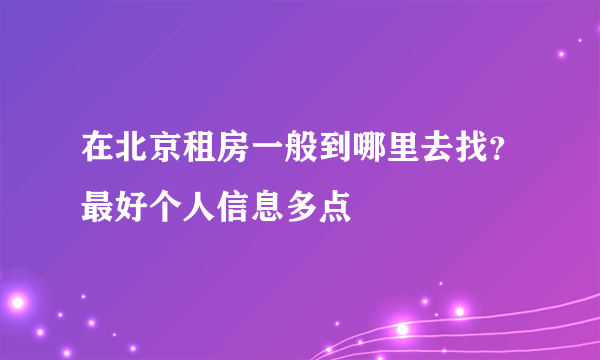 在北京租房一般到哪里去找？最好个人信息多点