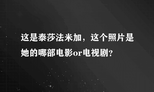 这是泰莎法米加，这个照片是她的哪部电影or电视剧？