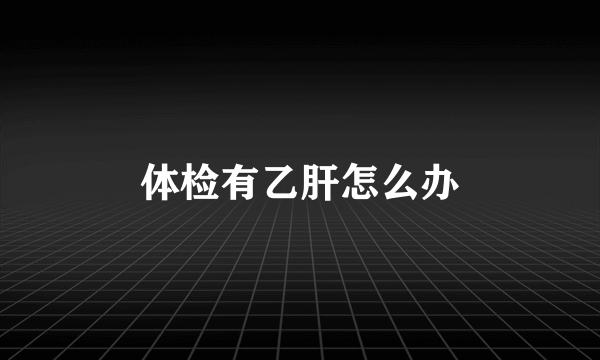 体检有乙肝怎么办