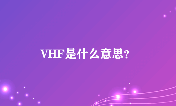 VHF是什么意思？