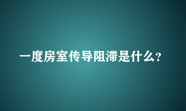 一度房室传导阻滞是什么？