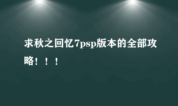 求秋之回忆7psp版本的全部攻略！！！