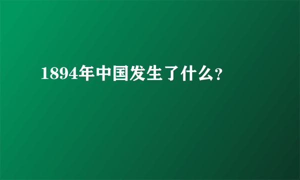 1894年中国发生了什么？