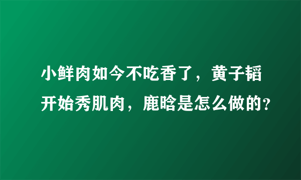 小鲜肉如今不吃香了，黄子韬开始秀肌肉，鹿晗是怎么做的？