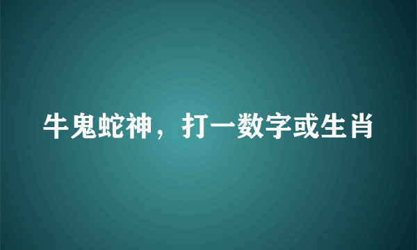 牛鬼蛇神，打一数字或生肖