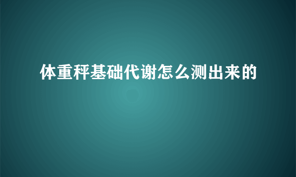 体重秤基础代谢怎么测出来的