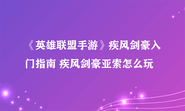 《英雄联盟手游》疾风剑豪入门指南 疾风剑豪亚索怎么玩