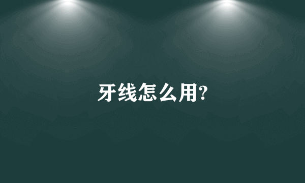 牙线怎么用?