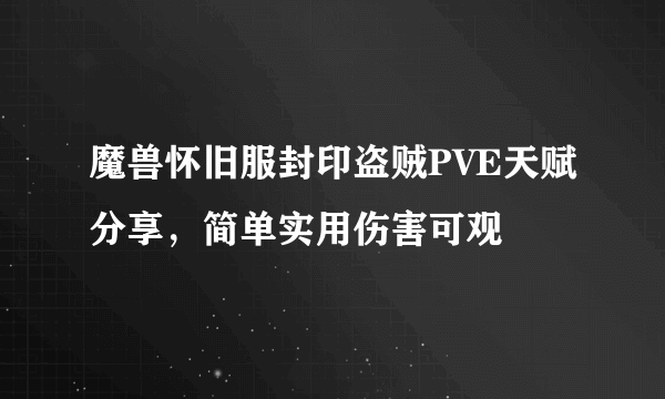 魔兽怀旧服封印盗贼PVE天赋分享，简单实用伤害可观