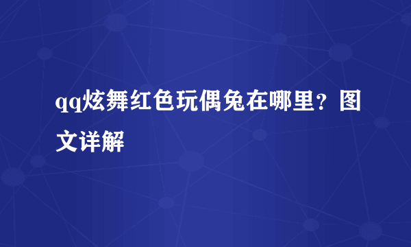 qq炫舞红色玩偶兔在哪里？图文详解