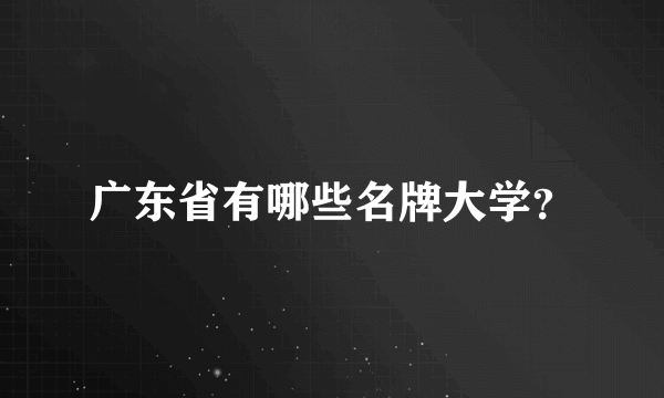 广东省有哪些名牌大学？