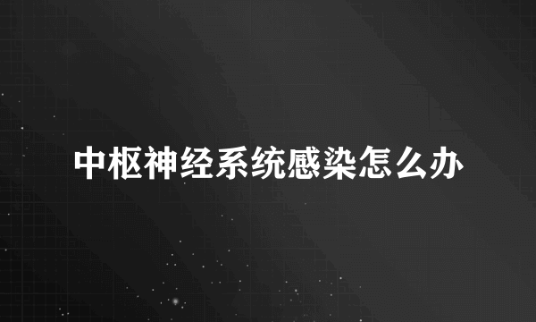 中枢神经系统感染怎么办