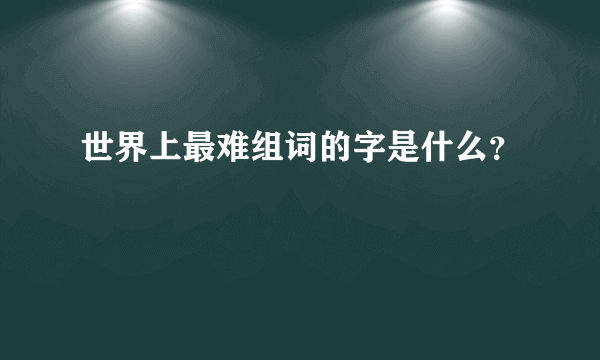 世界上最难组词的字是什么？