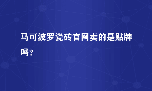 马可波罗瓷砖官网卖的是贴牌吗？