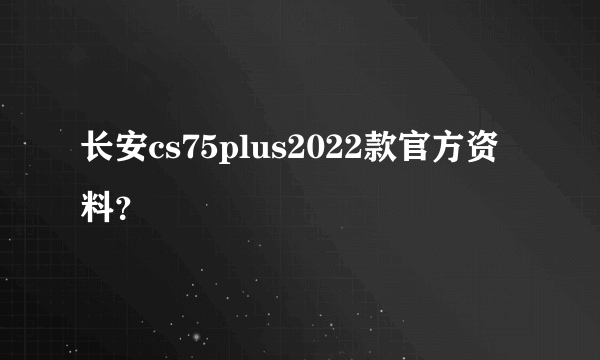 长安cs75plus2022款官方资料？