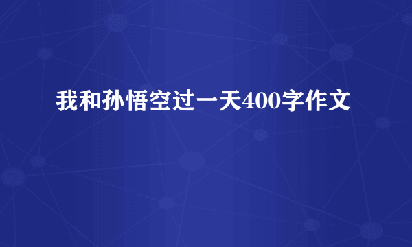 我和孙悟空过一天400字作文