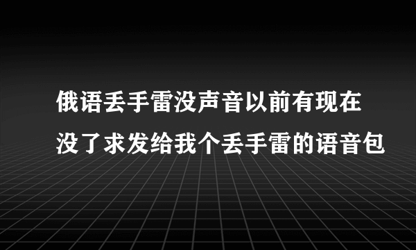 俄语丢手雷没声音以前有现在没了求发给我个丢手雷的语音包