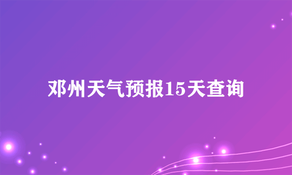 邓州天气预报15天查询