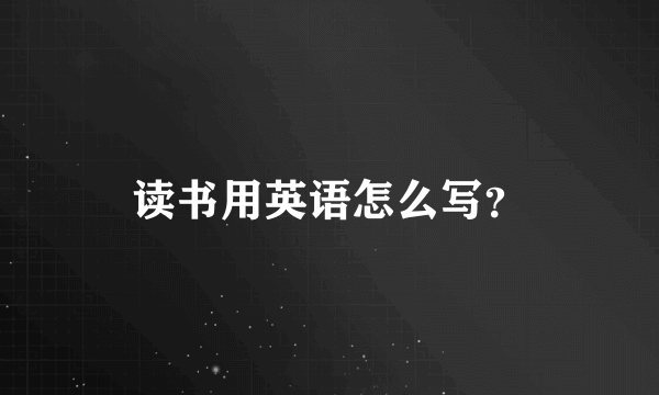 读书用英语怎么写？