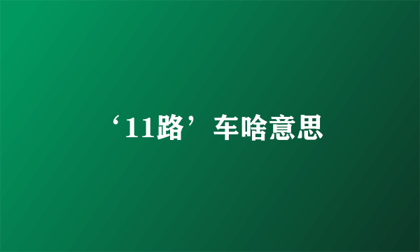 ‘11路’车啥意思