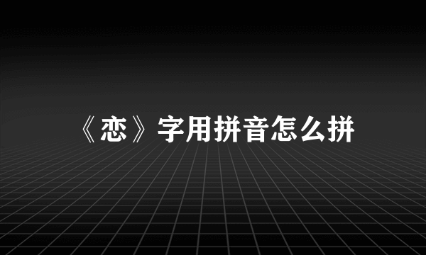 《恋》字用拼音怎么拼