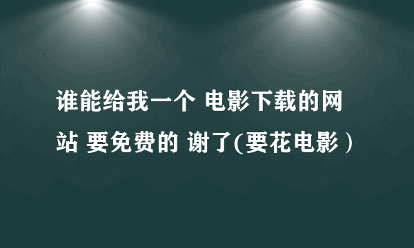 谁能给我一个 电影下载的网站 要免费的 谢了(要花电影）