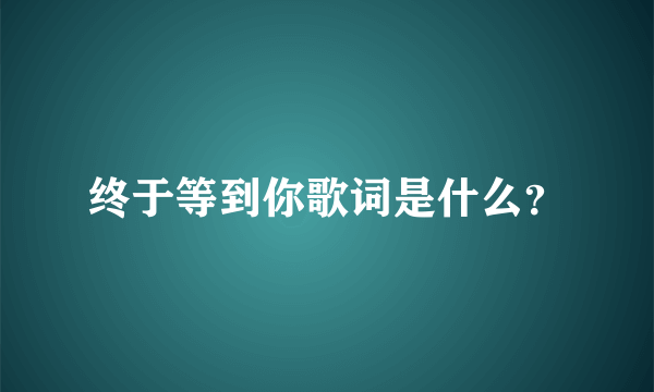 终于等到你歌词是什么？