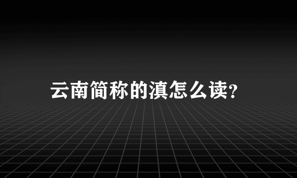 云南简称的滇怎么读？