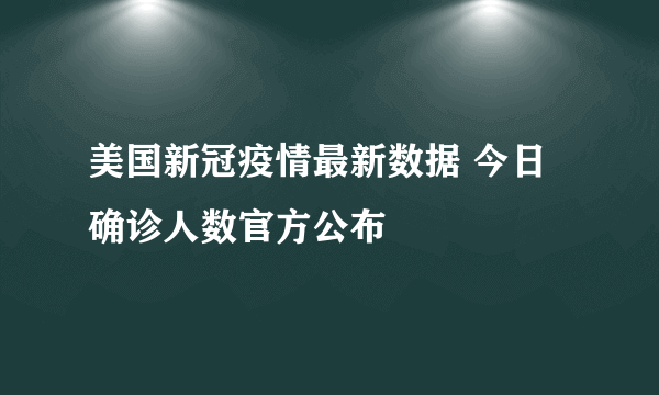 美国新冠疫情最新数据 今日确诊人数官方公布