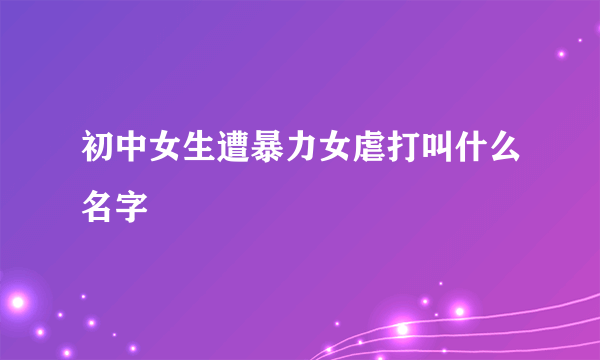 初中女生遭暴力女虐打叫什么名字