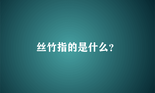 丝竹指的是什么？