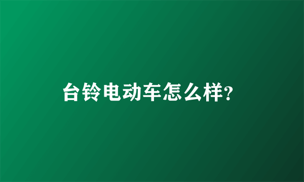 台铃电动车怎么样？