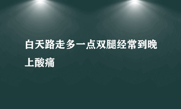 白天路走多一点双腿经常到晚上酸痛