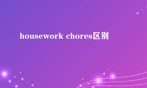 housework chores区别