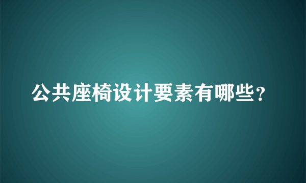 公共座椅设计要素有哪些？