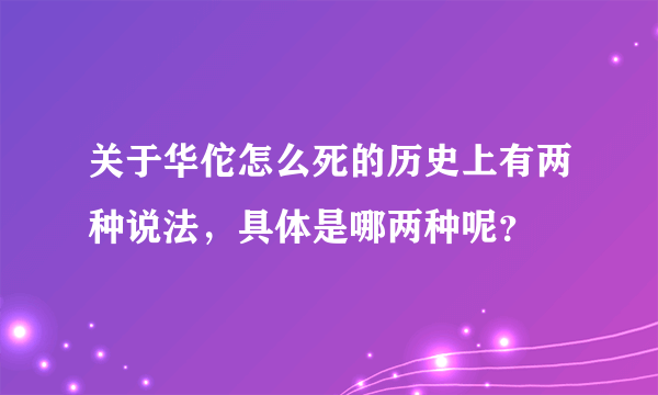 关于华佗怎么死的历史上有两种说法，具体是哪两种呢？