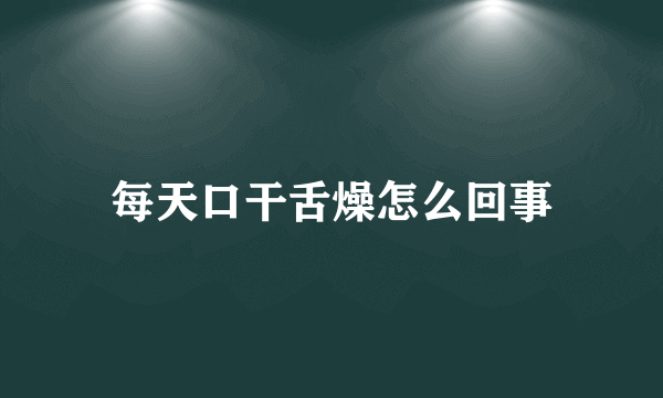 每天口干舌燥怎么回事