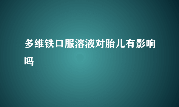 多维铁口服溶液对胎儿有影响吗