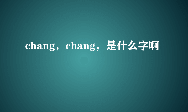 chang，chang，是什么字啊