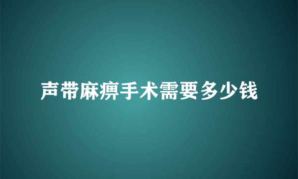 声带麻痹手术需要多少钱