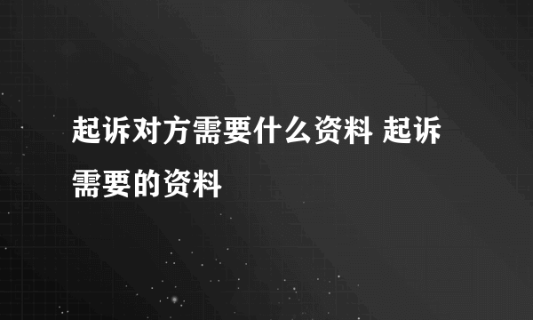 起诉对方需要什么资料 起诉需要的资料