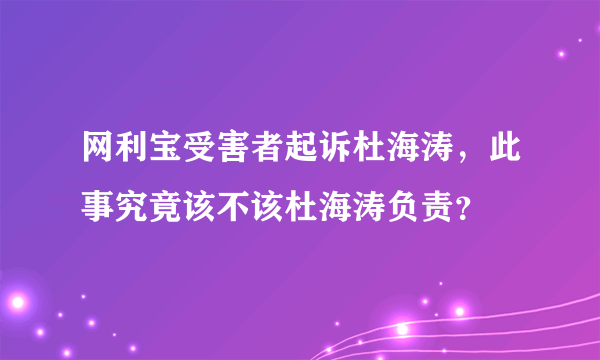 网利宝受害者起诉杜海涛，此事究竟该不该杜海涛负责？