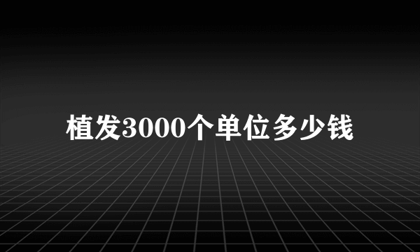 植发3000个单位多少钱