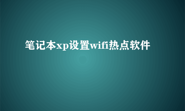 笔记本xp设置wifi热点软件