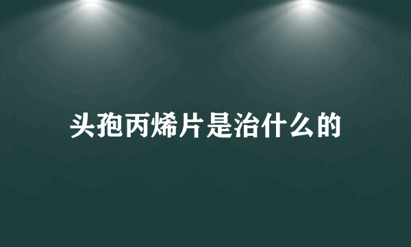 头孢丙烯片是治什么的