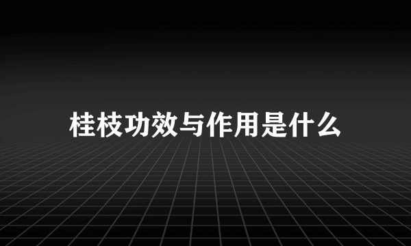 桂枝功效与作用是什么